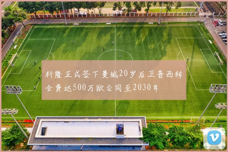 科隆正式签下曼城20岁后卫普西转会费达500万欧合同至2030年
