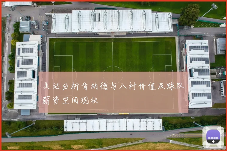 美记分析肯纳德与八村价值及球队薪资空间现状