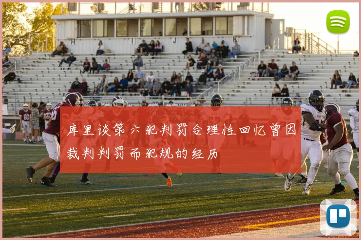 库里谈第六犯判罚合理性回忆曾因裁判判罚而犯规的经历